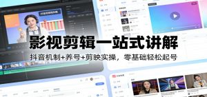 影视剪辑一站式讲解：抖音机制+养号+剪映实操，零基础轻松起号-桀创项目掘金社