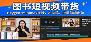 图书短视频带货：Heygen+minimax实操，AI洗稿 ，批量剪辑出单-桀创项目掘金社