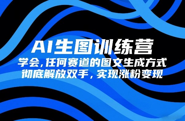 AI生图训练营，学会任何赛道的图文生成方式，彻底解放双手，实现涨粉变现-桀创项目掘金社