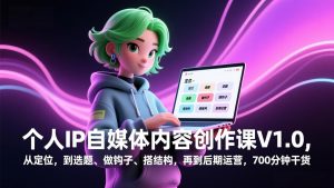 个人IP自媒体内容创作课V1.0，从定位，到选题、做钩子、搭结构，再到后期运营，700分钟干货-桀创项目掘金社