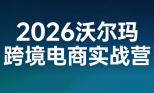2026沃尔玛跨境电商实战营-桀创项目掘金社