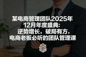 某电商管理团队2025年12月年度盛典：逆势增长，破局有方，电商老板必听的团队管理课-桀创项目掘金社