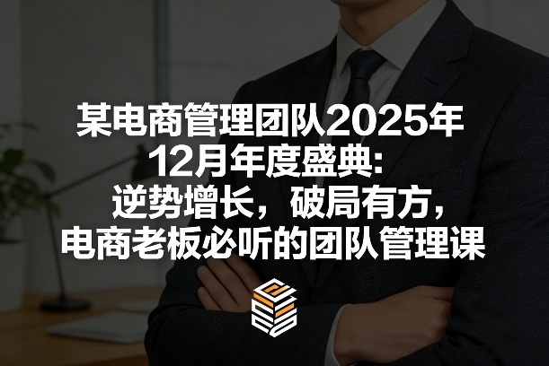 某电商管理团队2025年12月年度盛典：逆势增长，破局有方，电商老板必听的团队管理课-桀创项目掘金社