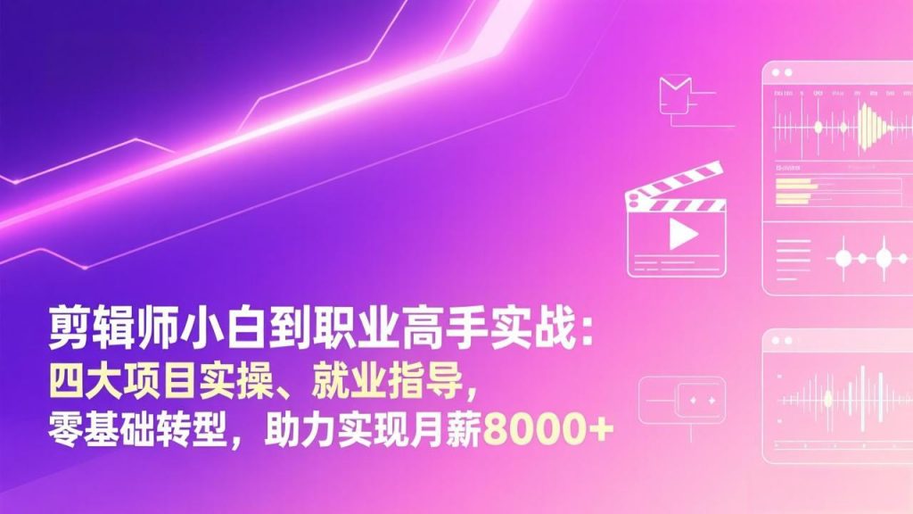 剪辑师小白到职业高手实战：四大项目实操、就业指导，零基础转型，助力实现月薪8000+-桀创项目掘金社