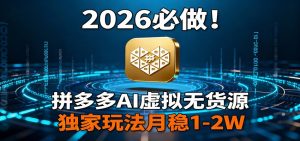 2026 必做！拼多多 AI 虚拟无货源，独家玩法月稳 1-2W-桀创项目掘金社