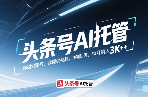 头条号AI托管,你提供账号,我提供视频,0粉即可,单月躺入3k+【揭秘】-桀创项目掘金社