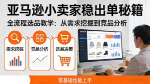 亚马逊小卖家稳出单秘籍:全流程选品教学,从需求挖掘到竞品分析,零基础也能上手-桀创项目掘金社