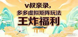 v叔亲录,多多虚拟矩阵玩法,王炸福利限时领取-桀创项目掘金社