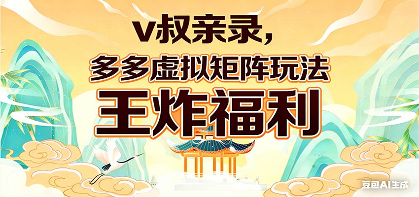 v叔亲录，多多虚拟矩阵玩法，王炸福利限时领取-桀创项目掘金社