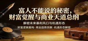 富人不能说的秘密，财富觉醒与商业天道总纲，解密未来暴利风口与机遇形态-桀创项目掘金社