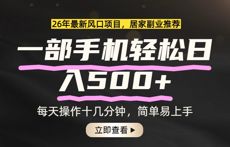 26年居家副业首选，一部手机轻松日入500+，长期稳定可做-桀创项目掘金社