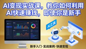 AI变现实战课，教你如何利用AI快速賺钱，即使你是新手-桀创项目掘金社