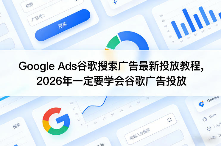 Google Ads谷歌搜索广告最新投放教程,2026年一定要学会谷歌广告投放-桀创项目掘金社