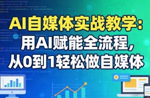 AI自媒体实战教学：用AI赋能全流程，从0到1轻松做自媒体-桀创项目掘金社