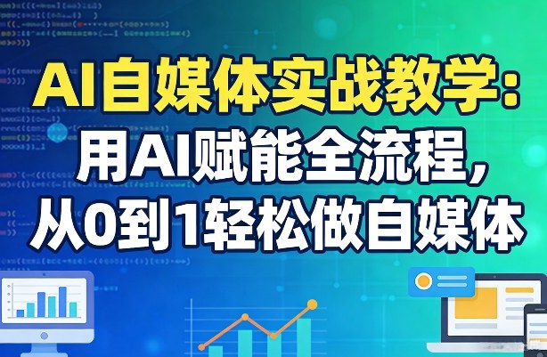 AI自媒体实战教学：用AI赋能全流程，从0到1轻松做自媒体-桀创项目掘金社