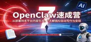 OpenClaw速成营：从部署到多平台内容生成，7天解锁AI自动写作与变现-桀创项目掘金社