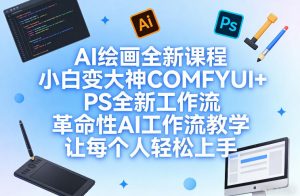 AI绘画全新课程,小白变大神COMFYUI+PS全新工作流,革命性AI工作流教学,让每个人轻松上手-桀创项目掘金社