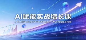 AI赋能实战增长课：人机协作提效+精准定位+批量原创，2026弯道超车打法-桀创项目掘金社