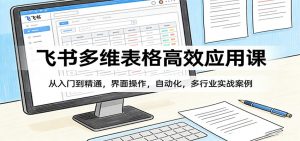 飞书多维表格高效应用课：从入门到精通，界面操作，自动化，多行业实战案例-桀创项目掘金社