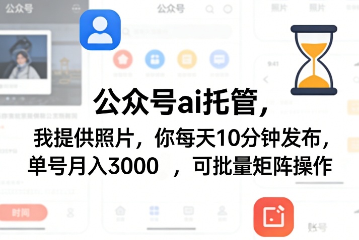 公众号ai托管，我提供照片，你每天10分钟发布，单号月入3000＋，可批量矩阵操作【揭秘】-桀创项目掘金社