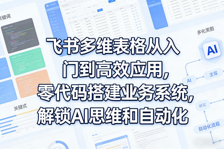 飞书多维表格从入门到高效应用，零代码搭建业务系统，解锁AI思维和自动化-桀创项目掘金社
