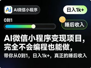 AI微信小程序变现项目,完全不会编程也能做,带你从0到1,日入1k+,真正的睡后收入-桀创项目掘金社