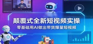 颠覆式全新短视频实操,零基础用AI做出带货爆量短视频-桀创项目掘金社