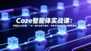 Coze智能体实战课:零基础小白专属,一步一演示全程不跳步,手把手带你从0到1搭建智能体-桀创项目掘金社