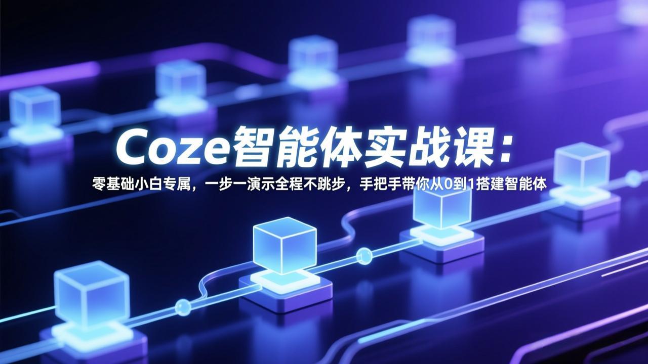 Coze智能体实战课:零基础小白专属,一步一演示全程不跳步,手把手带你从0到1搭建智能体-桀创项目掘金社