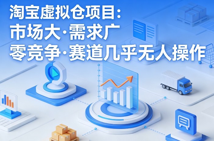 淘宝虚拟仓项目，市场大，需求广，零竞争，赛道几乎没人操作-桀创项目掘金社