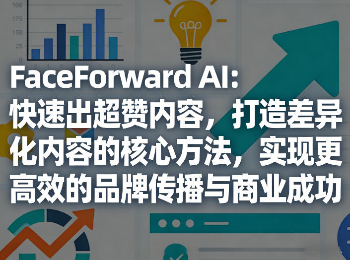 FaceForward AI：快速出超赞内容，打造差异化内容的核心方法，实现更高效的品牌传播与商业成功-桀创项目掘金社