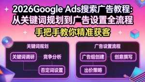 2026Google Ads搜索广告教程：从关键词规划到广告设置全流程，手把手教你精准获客-桀创项目掘金社
