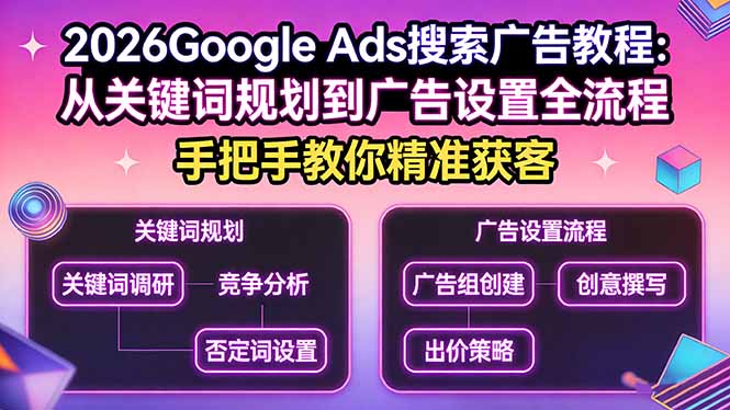2026Google Ads搜索广告教程:从关键词规划到广告设置全流程,手把手教你精准获客-桀创项目掘金社