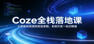 Coze全栈落地课：从智能体搭建到底层逻辑 ，系统开发一站式精通-桀创项目掘金社