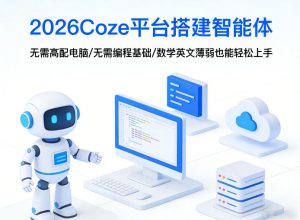 2026Coze平台搭建智能体，无需高配电脑、无需编程基础，哪怕数学和英文薄弱也能轻松上手-桀创项目掘金社