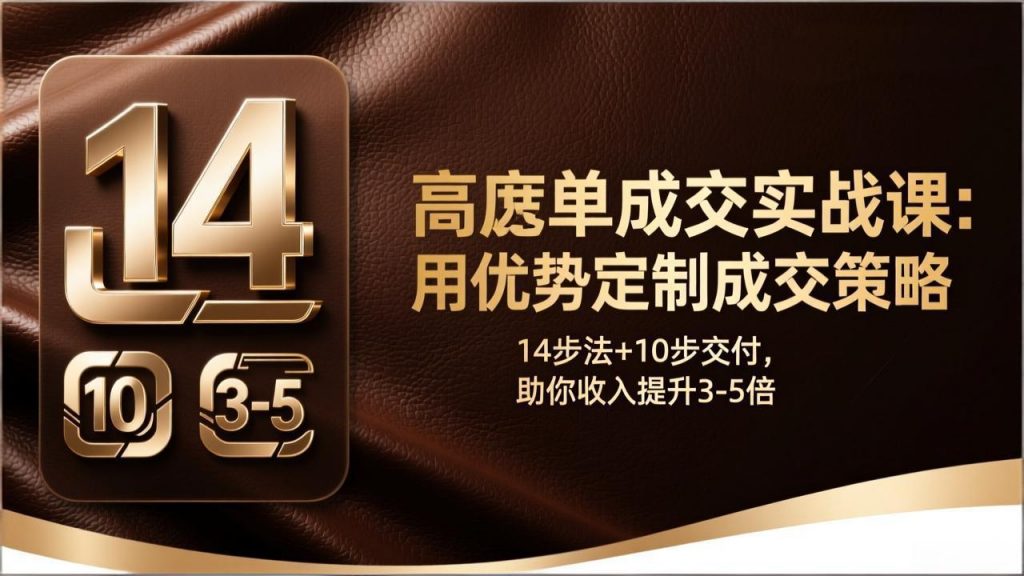 高客单成交实战课:用优势定制成交策略,14步法+10步交付,助你收入提升3-5倍-桀创项目掘金社