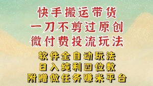 2026最新最全快手搬运带货方法，一刀不剪过原创，轻松带你日入四位数【揭秘】-桀创项目掘金社