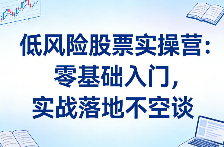 低风险股票实操营:零基础入门,实战落地不空谈-桀创项目掘金社