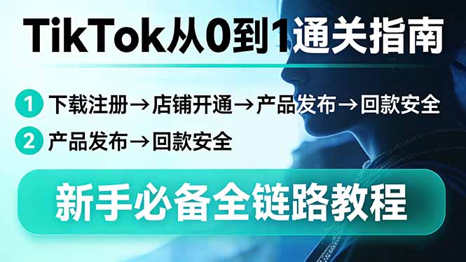 TikTok从0到1通关指南：下载注册→店铺开通→产品发布→回款安全，新手必备全链路教程-桀创项目掘金社