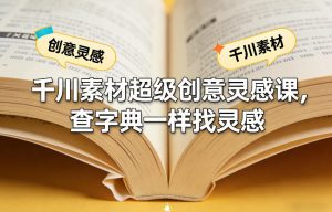千川素材超级创意灵感课,查字典一样找灵感-桀创项目掘金社