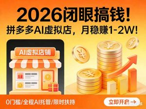 2026 闭眼搞钱！拼多多 AI 虚拟店，月稳赚 1-2W！-桀创项目掘金社