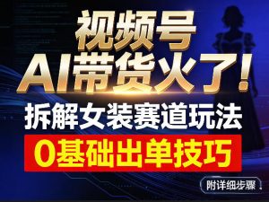 视频号AI带货火了！拆解女装赛道玩法，0基础也能稳定出单，附详细步骤-桀创项目掘金社