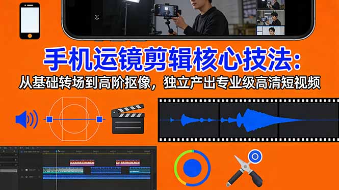 手机运镜 剪辑核心技法：从基础转场到高阶抠像，独立产出专业级高清短视频-桀创项目掘金社