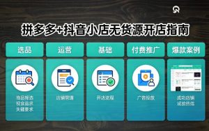 拼多多+抖音小店无货源开店，包括：选品、运营、基础、付费推广、爆款案例等(更新26年3月)-桀创项目掘金社