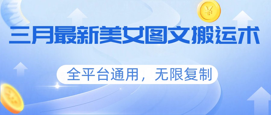 三月最新美女图文搬运术，全平台通用，无限复制-桀创项目掘金社