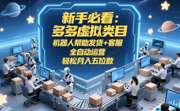 新手必看:多多虚拟类目,机器人帮助发货+客服,全自动运营,轻松月入五位数【揭秘】-桀创项目掘金社