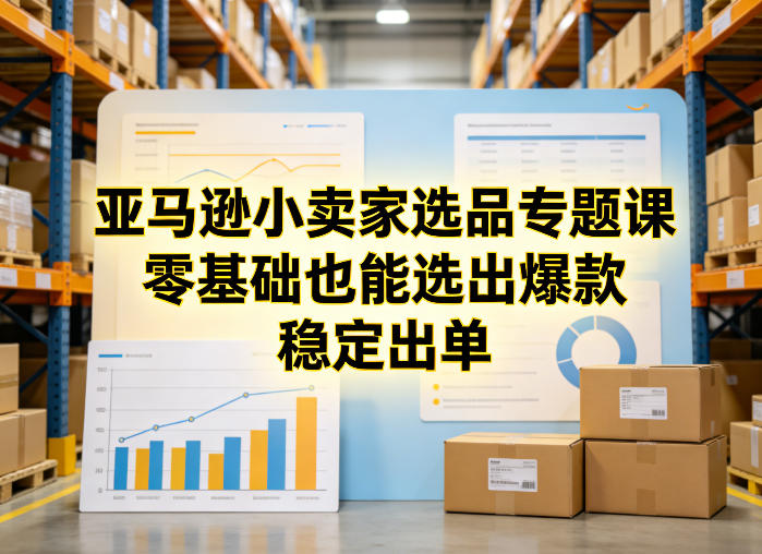 亚马逊小卖家选品专题课,零基础也能选出爆款,稳定出单-桀创项目掘金社