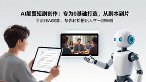 AI颠覆短剧创作：专为0基础打造，从剧本到成片全流程AI赋能，帮你轻松拍出人生第一部短剧-桀创项目掘金社