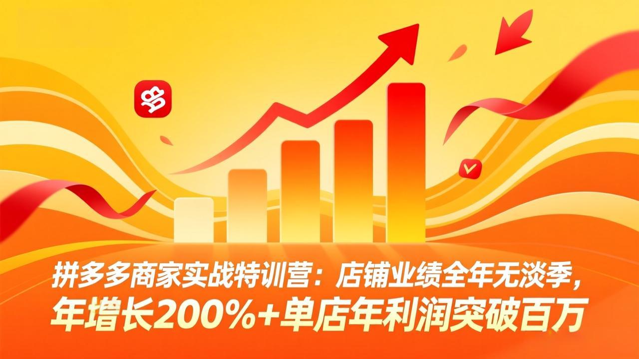 拼多多商家实战特训营：店铺业绩全年无淡季，年增长200%+单店年利润突破百万(26年3月更新-桀创项目掘金社