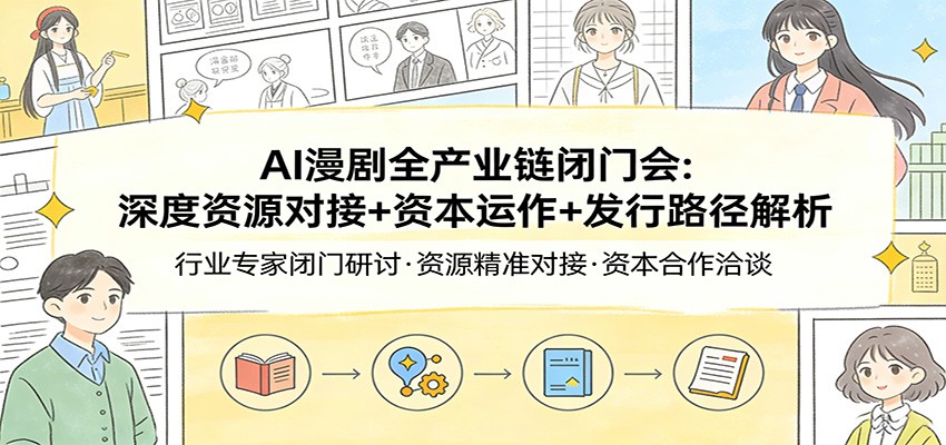AI漫剧全产业链闭门会：深度资源对接+资本运作+发行路径解析-桀创项目掘金社